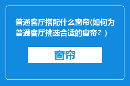 普通客厅搭配什么窗帘(如何为普通客厅挑选合适的窗帘？)