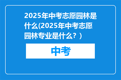 2025年中考志愿园林是什么(2025年中考志愿园林专业是什么？)