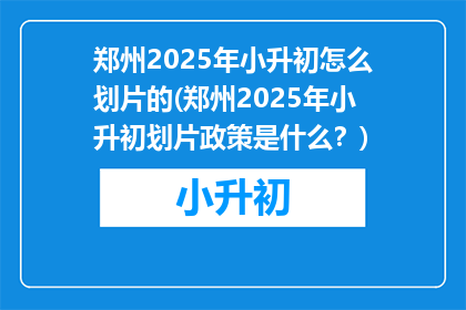 郑州2025年小升初怎么划片的(郑州2025年小升初划片政策是什么？)