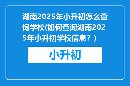 湖南2025年小升初怎么查询学校(如何查询湖南2025年小升初学校信息？)