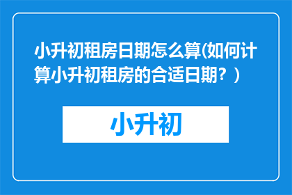 小升初租房日期怎么算(如何计算小升初租房的合适日期？)