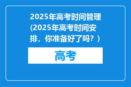 2025年高考时间管理(2025年高考时间安排，你准备好了吗？)