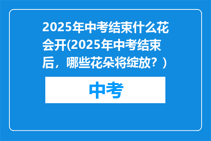 2025年中考结束什么花会开(2025年中考结束后，哪些花朵将绽放？)