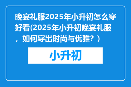 晚宴礼服2025年小升初怎么穿好看(2025年小升初晚宴礼服，如何穿出时尚与优雅？)