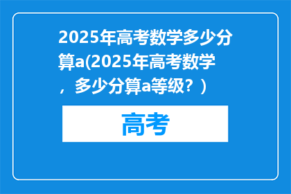 2025年高考数学多少分算a(2025年高考数学，多少分算a等级？)