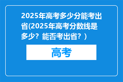2025年高考多少分能考出省(2025年高考分数线是多少？能否考出省？)