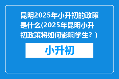 昆明2025年小升初的政策是什么(2025年昆明小升初政策将如何影响学生？)
