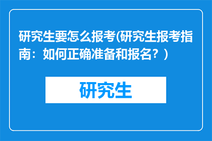研究生要怎么报考(研究生报考指南：如何正确准备和报名？)