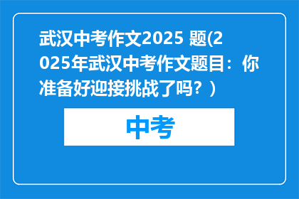 武汉中考作文2025 题(2025年武汉中考作文题目：你准备好迎接挑战了吗？)