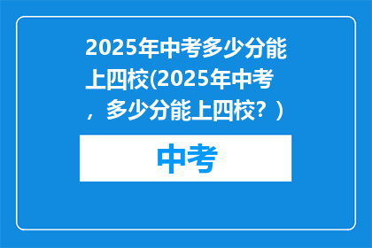 2025年中考多少分能上四校(2025年中考，多少分能上四校？)