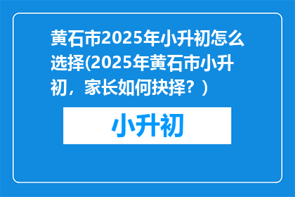 黄石市2025年小升初怎么选择(2025年黄石市小升初，家长如何抉择？)