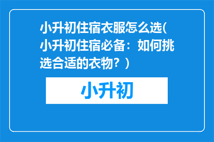 小升初住宿衣服怎么选(小升初住宿必备：如何挑选合适的衣物？)