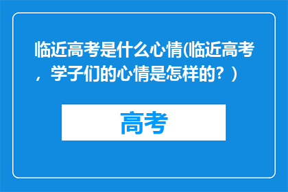 临近高考是什么心情(临近高考，学子们的心情是怎样的？)