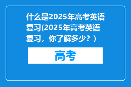 什么是2025年高考英语复习(2025年高考英语复习，你了解多少？)