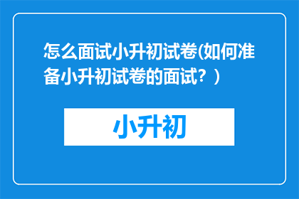 怎么面试小升初试卷(如何准备小升初试卷的面试？)