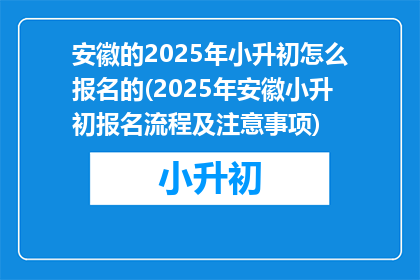 安徽的2025年小升初怎么报名的(2025年安徽小升初报名流程及注意事项)