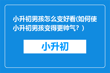 小升初男孩怎么变好看(如何使小升初男孩变得更帅气？)