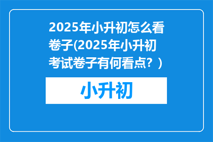 2025年小升初怎么看卷子(2025年小升初考试卷子有何看点？)