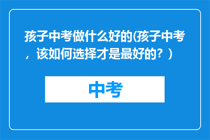 孩子中考做什么好的(孩子中考，该如何选择才是最好的？)