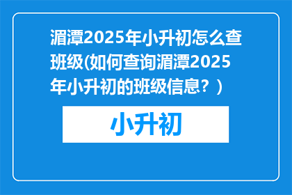 湄潭2025年小升初怎么查班级(如何查询湄潭2025年小升初的班级信息？)