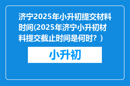 济宁2025年小升初提交材料时间(2025年济宁小升初材料提交截止时间是何时？)
