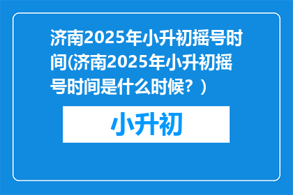 济南2025年小升初摇号时间(济南2025年小升初摇号时间是什么时候？)