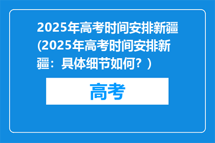 2025年高考时间安排新疆(2025年高考时间安排新疆：具体细节如何？)