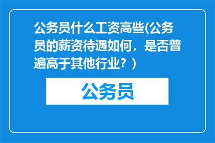 公务员什么工资高些(公务员的薪资待遇如何，是否普遍高于其他行业？)