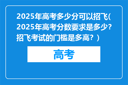 2025年高考多少分可以招飞(2025年高考分数要求是多少？招飞考试的门槛是多高？)