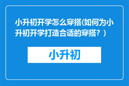 小升初开学怎么穿搭(如何为小升初开学打造合适的穿搭？)