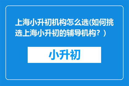 上海小升初机构怎么选(如何挑选上海小升初的辅导机构？)