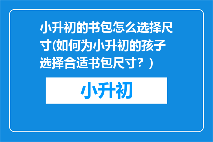 小升初的书包怎么选择尺寸(如何为小升初的孩子选择合适书包尺寸？)