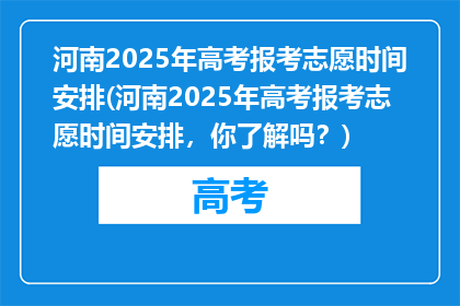 河南2025年高考报考志愿时间安排(河南2025年高考报考志愿时间安排，你了解吗？)