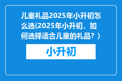 儿童礼品2025年小升初怎么选(2025年小升初，如何选择适合儿童的礼品？)
