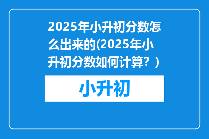 2025年小升初分数怎么出来的(2025年小升初分数如何计算？)