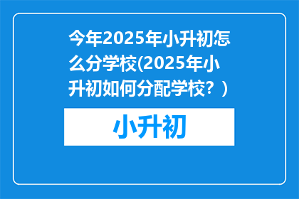 今年2025年小升初怎么分学校(2025年小升初如何分配学校？)