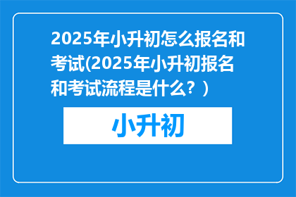 2025年小升初怎么报名和考试(2025年小升初报名和考试流程是什么？)