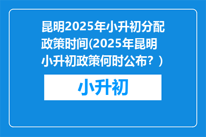 昆明2025年小升初分配政策时间(2025年昆明小升初政策何时公布？)