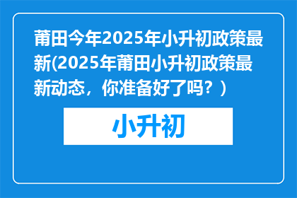 莆田今年2025年小升初政策最新(2025年莆田小升初政策最新动态，你准备好了吗？)