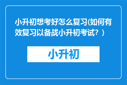小升初想考好怎么复习(如何有效复习以备战小升初考试？)