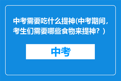 中考需要吃什么提神(中考期间，考生们需要哪些食物来提神？)