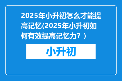 2025年小升初怎么才能提高记忆(2025年小升初如何有效提高记忆力？)