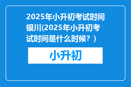 2025年小升初考试时间银川(2025年小升初考试时间是什么时候？)