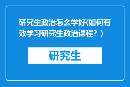 研究生政治怎么学好(如何有效学习研究生政治课程？)