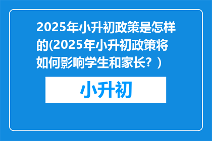 2025年小升初政策是怎样的(2025年小升初政策将如何影响学生和家长？)