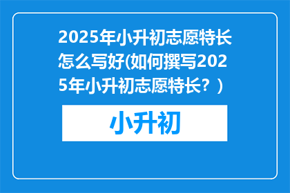 2025年小升初志愿特长怎么写好(如何撰写2025年小升初志愿特长？)