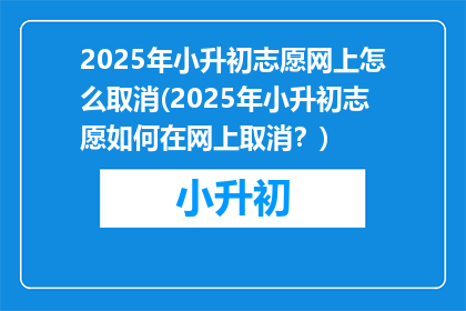 2025年小升初志愿网上怎么取消(2025年小升初志愿如何在网上取消？)