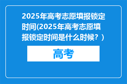 2025年高考志愿填报锁定时间(2025年高考志愿填报锁定时间是什么时候？)