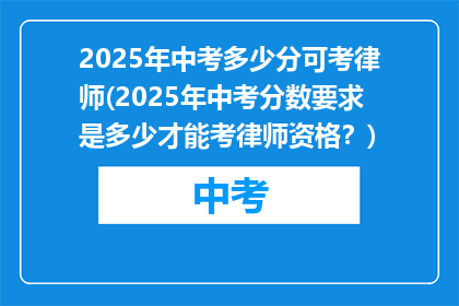 2025年中考多少分可考律师(2025年中考分数要求是多少才能考律师资格？)