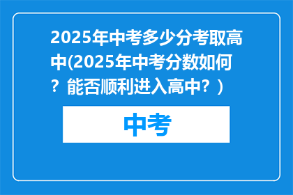 2025年中考多少分考取高中(2025年中考分数如何？能否顺利进入高中？)